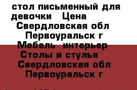 стол письменный для девочки › Цена ­ 1 200 - Свердловская обл., Первоуральск г. Мебель, интерьер » Столы и стулья   . Свердловская обл.,Первоуральск г.